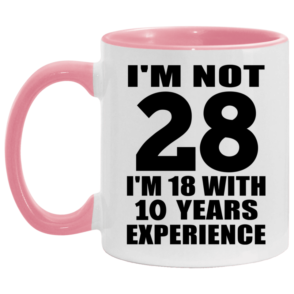 28th Birthday I'm Not 28 I'm 18 With 10 Years Experience - 11oz Accent Mug Pink