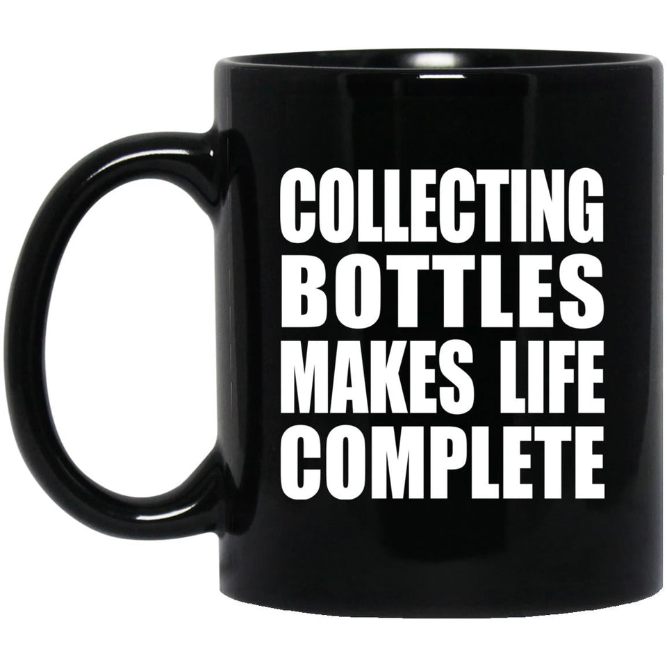 Collecting Bottles Makes Life Complete - 11oz Coffee Mug Black