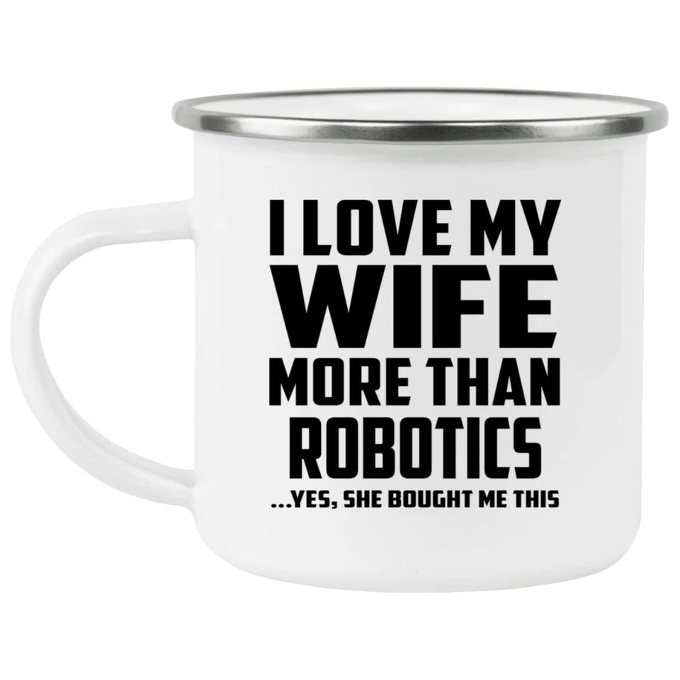 I Love My Wife More Than Robotics - 12oz Camping Mug