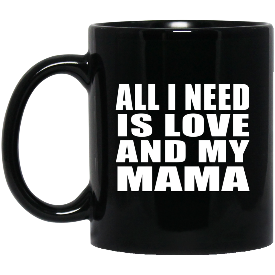All I Need Is Love And My Mama - 11 Oz Coffee Mug Black