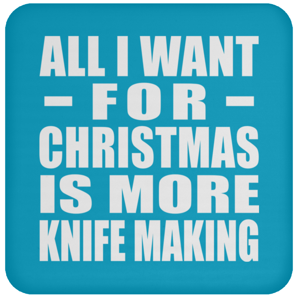 All I Want For Christmas Is More Knife Making - Coaster