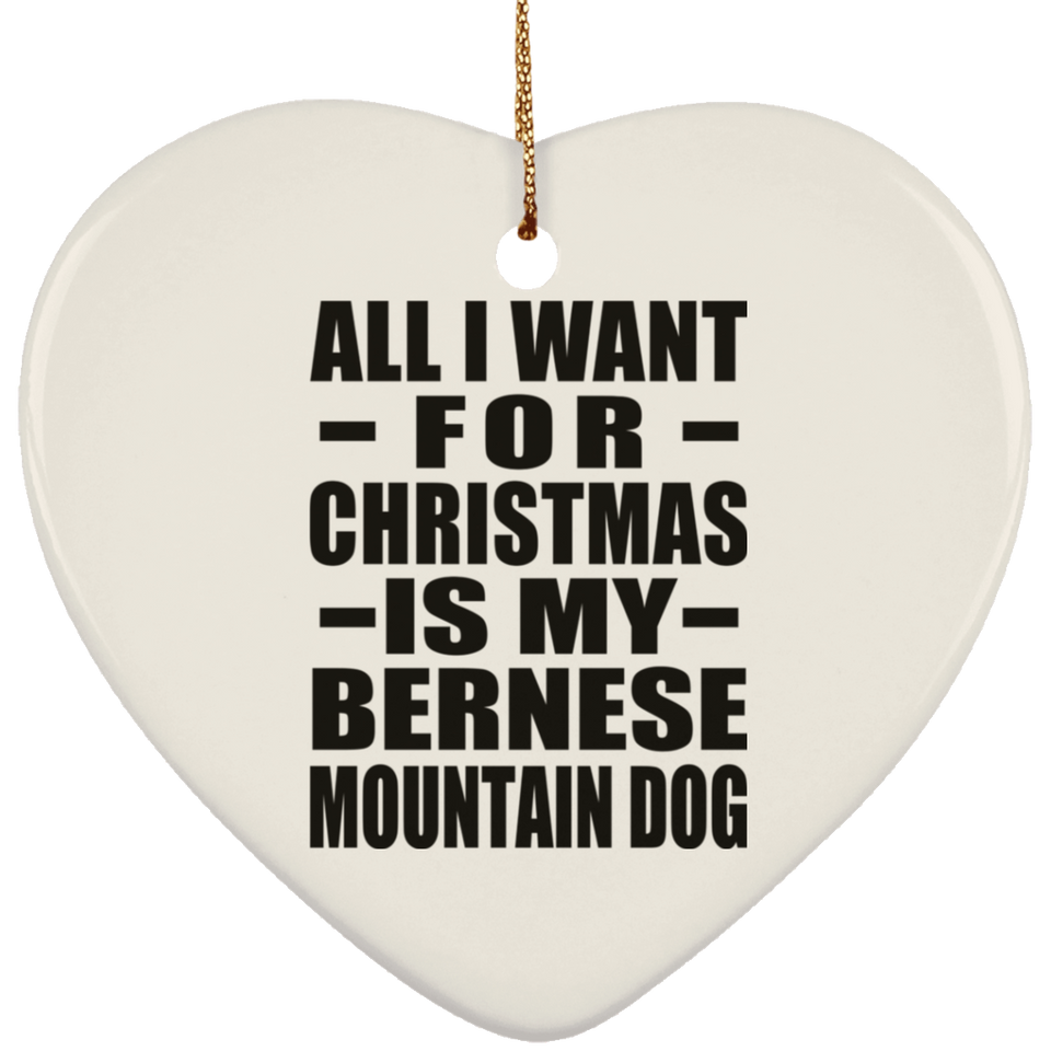 All I Want For Christmas Is My Bernese Mountain Dog - Heart Ornament