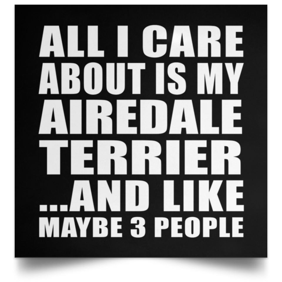 All I Care About Is My Airedale Terrier - Poster Square