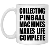 Collecting Pinball Machines Makes Life Complete - 11oz Coffee Mug