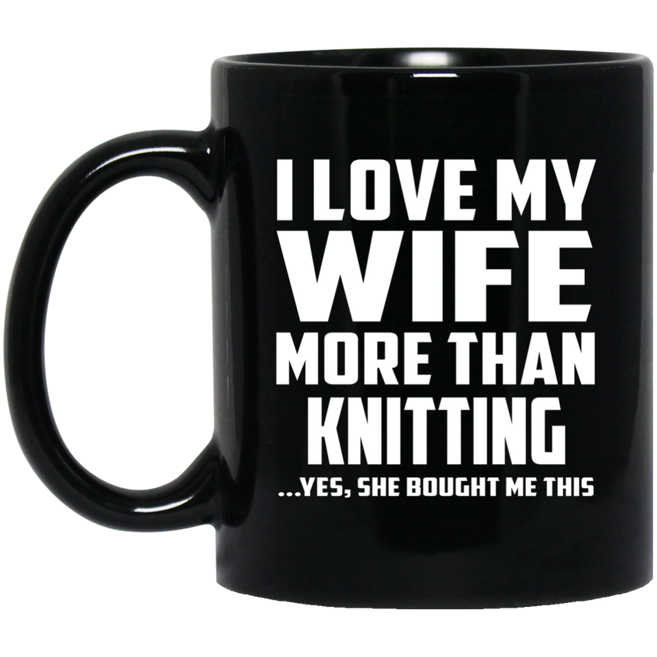 I Love My Wife More Than Knitting - 11 Oz Coffee Mug