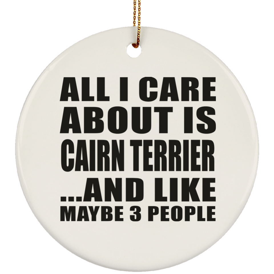 All I Care About Is Cairn Terrier - Circle Ornament