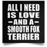 All I Need Is Love And A Smooth Fox Terrier - Poster Square