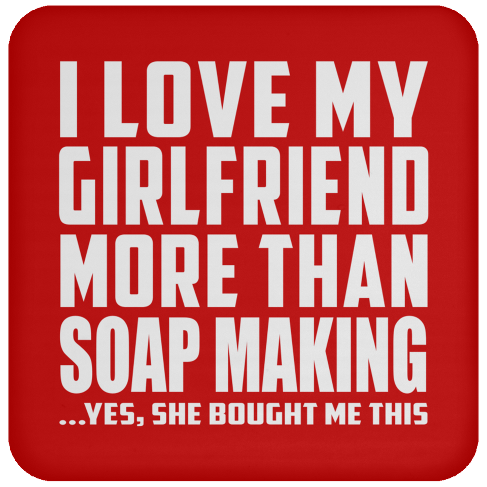 I Love My Girlfriend More Than Soap Making - Drink Coaster