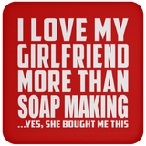 I Love My Girlfriend More Than Soap Making - Drink Coaster