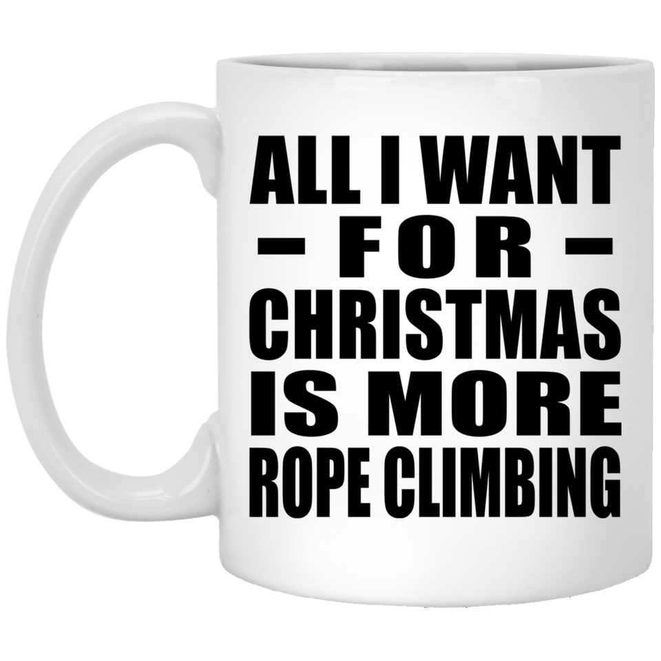 All I Want For Christmas Is More Rope Climbing - 11 Oz Coffee Mug