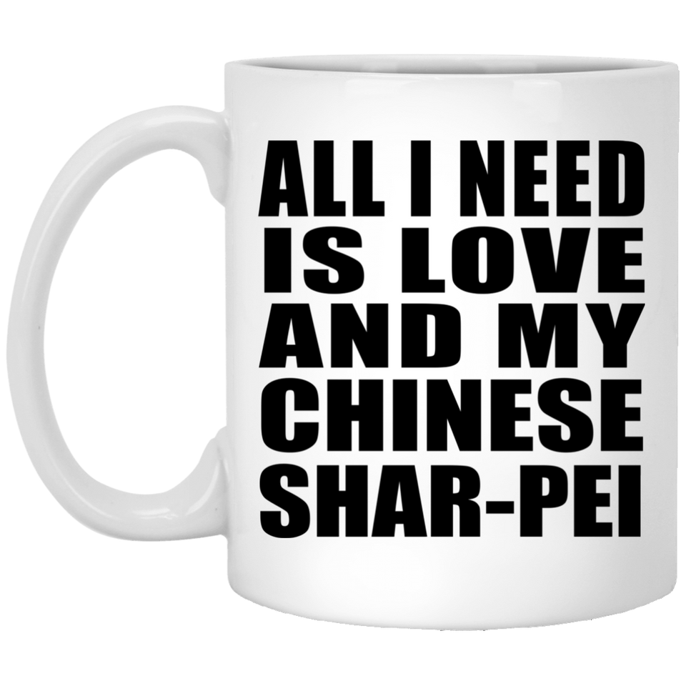 All I Need Is Love And My Chinese Shar-Pei - 11 Oz Coffee Mug