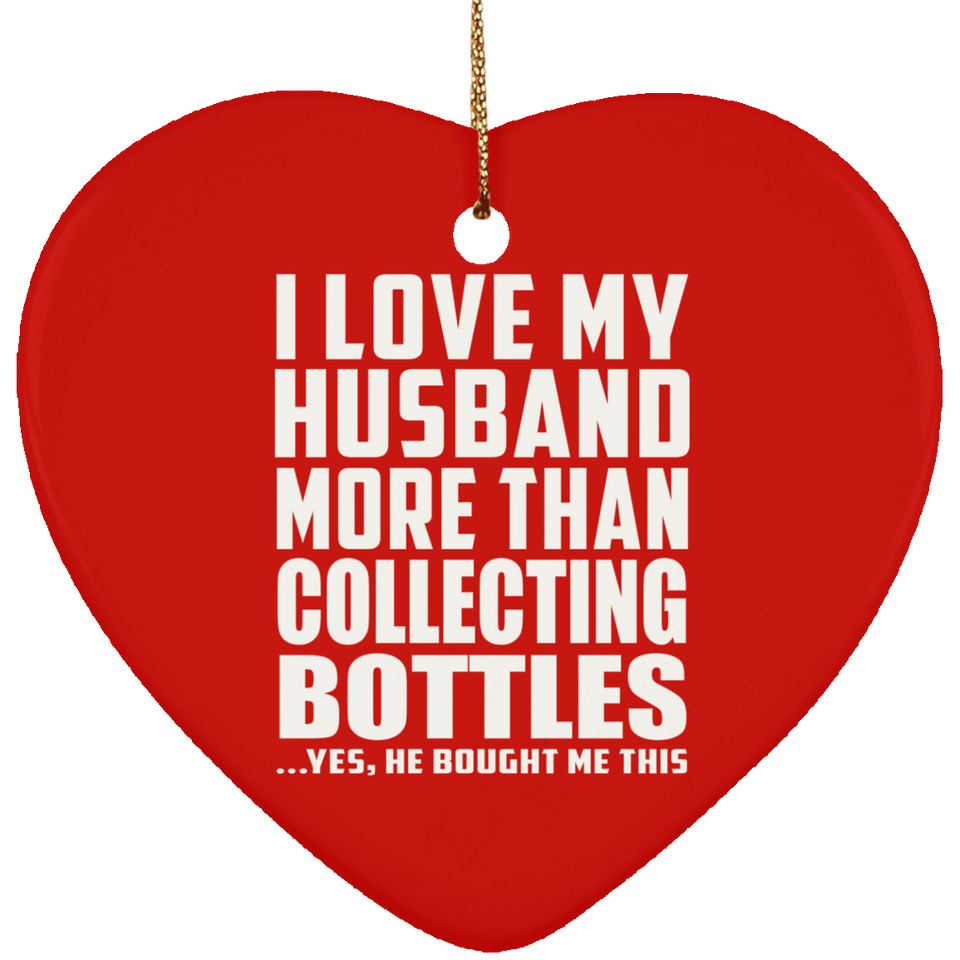 I Love My Husband More Than Collecting Bottles - Heart Ornament