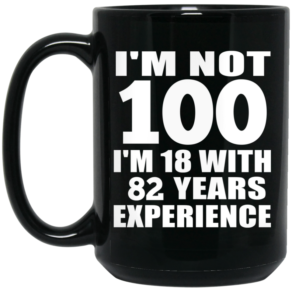 100th Birthday I'm Not 100 I'm 18 With 82 Years Experience - 15oz Coffee Mug Black