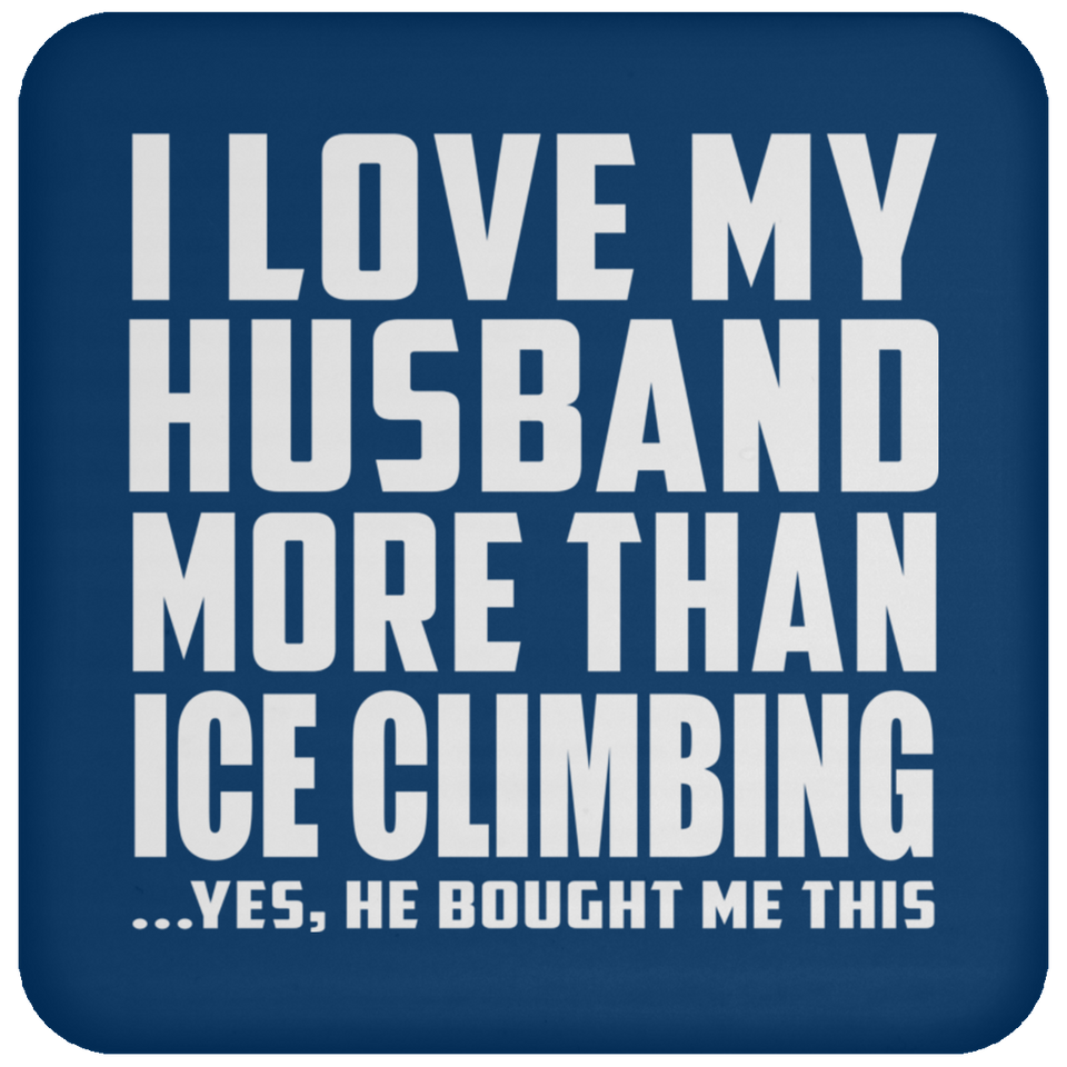 I Love My Husband More Than Ice Climbing - Drink Coaster