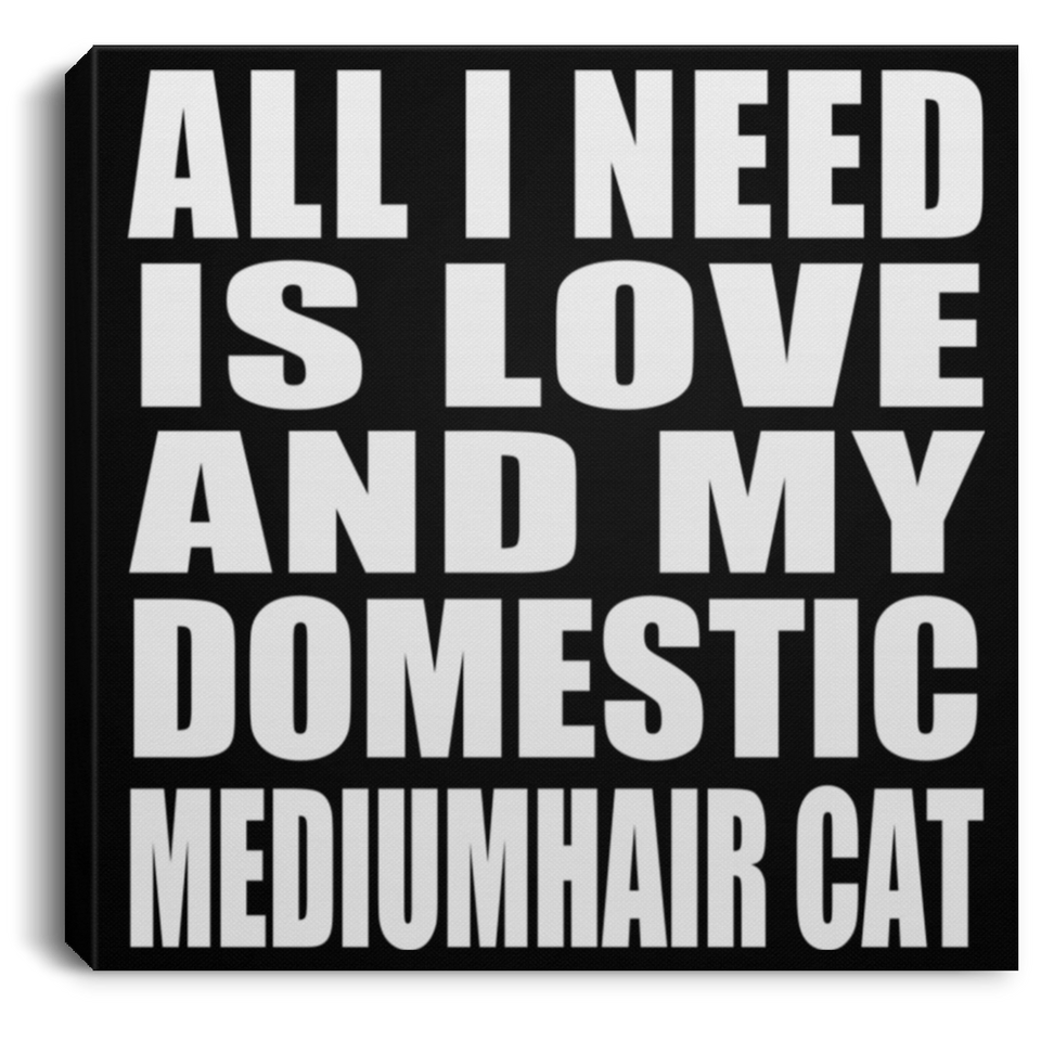 All I Need Is Love And My Domestic Mediumhair Cat - Canvas Square