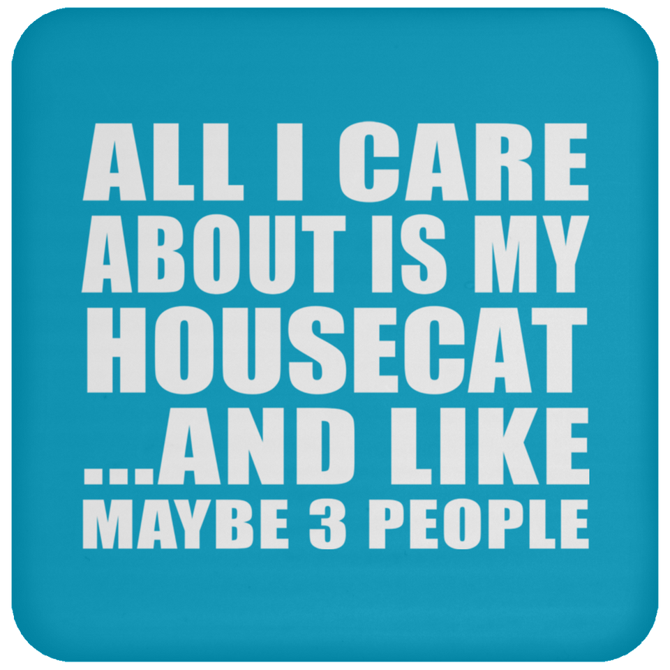 All I Care About Is My Housecat - Drink Coaster