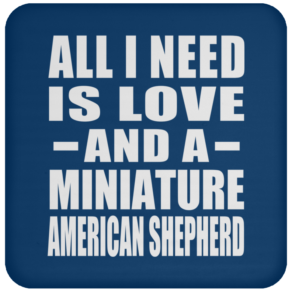 All I Need Is Love And A Miniature American Shepherd - Drink Coaster