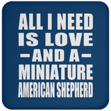 All I Need Is Love And A Miniature American Shepherd - Drink Coaster