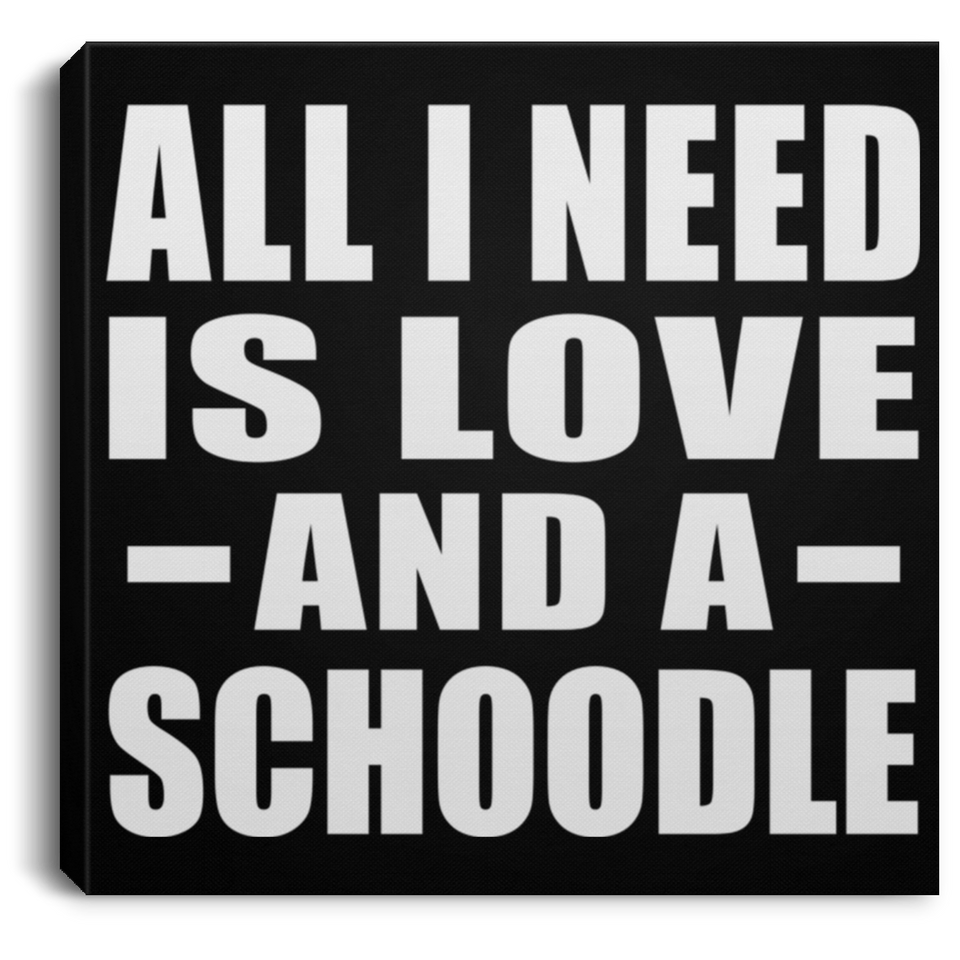 All I Need Is Love And A Schoodle - Canvas Square
