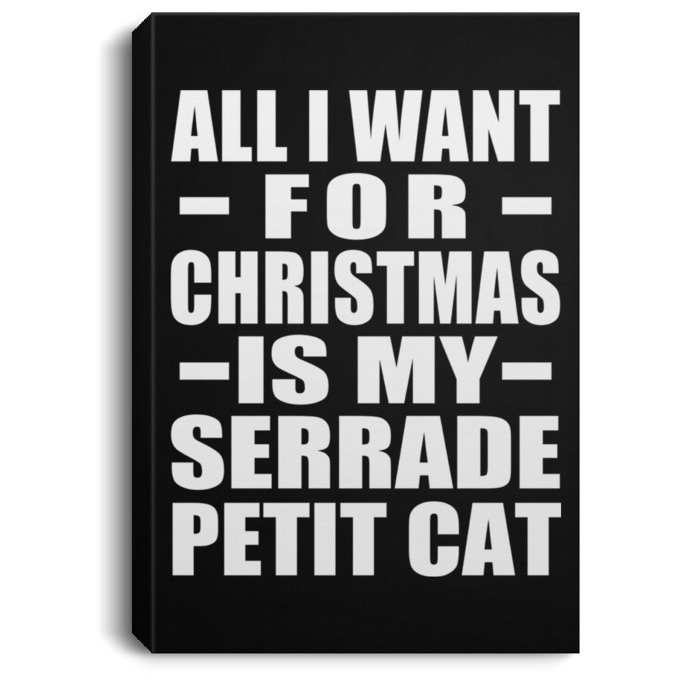 All I Want For Christmas Is My Serrade Petit Cat - Canvas Portrait