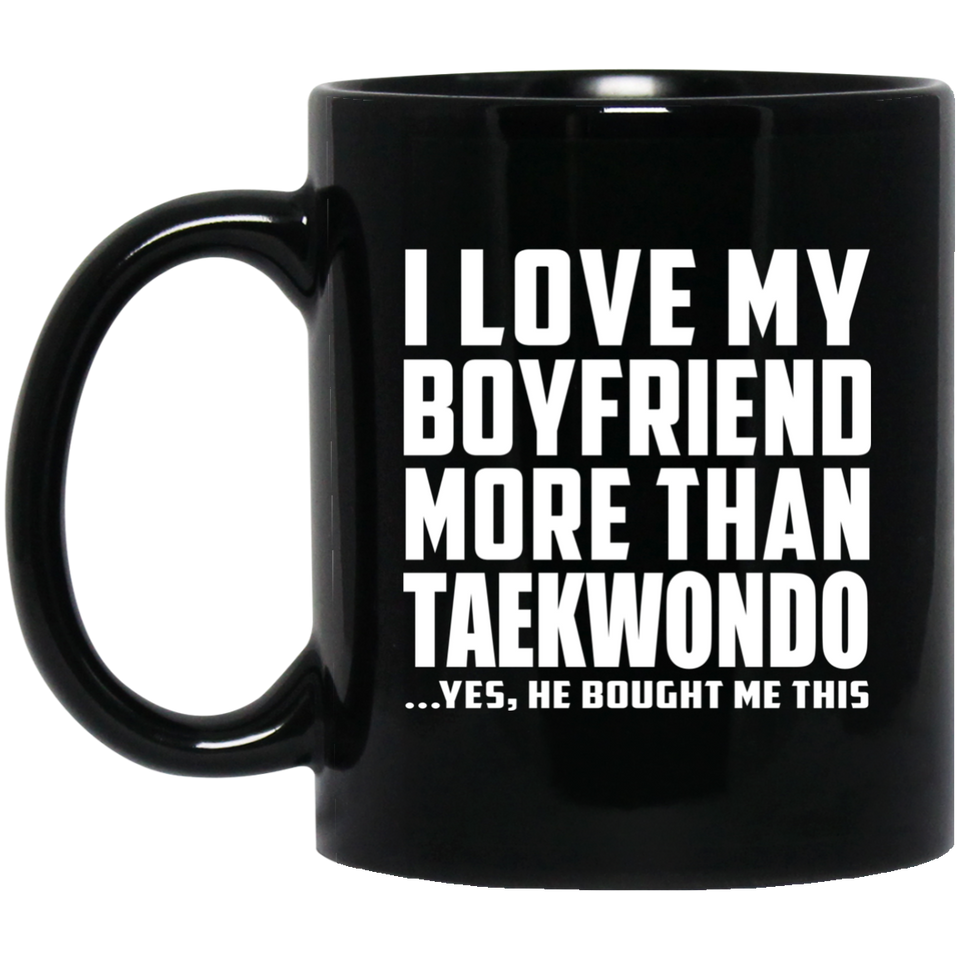 I Love My Boyfriend More Than Taekwondo - 11 Oz Coffee Mug Black