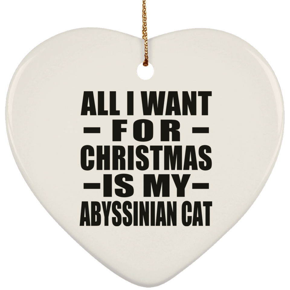 All I Want For Christmas Is My Abyssinian Cat - Heart Ornament