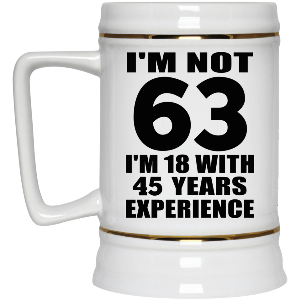 63rd Birthday I'm Not 63 I'm 18 With 45 Years Experience - Beer Stein