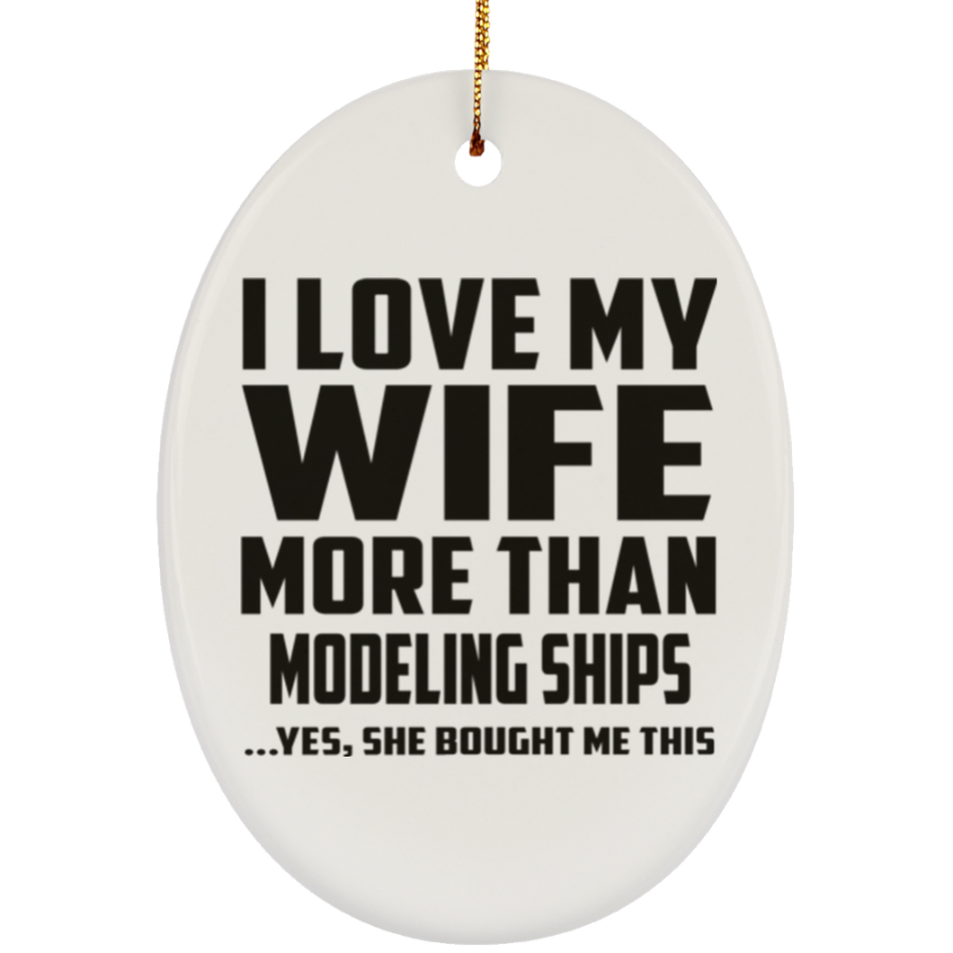 I Love My Wife More Than Modeling Ships - Oval Ornament