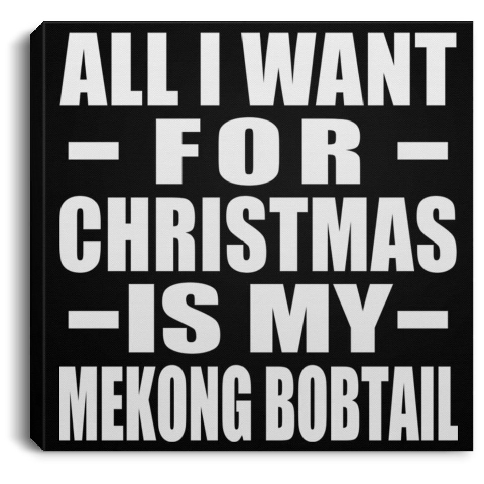 All I Want For Christmas Is My Mekong Bobtail - Canvas Square