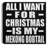 All I Want For Christmas Is My Mekong Bobtail - Canvas Square