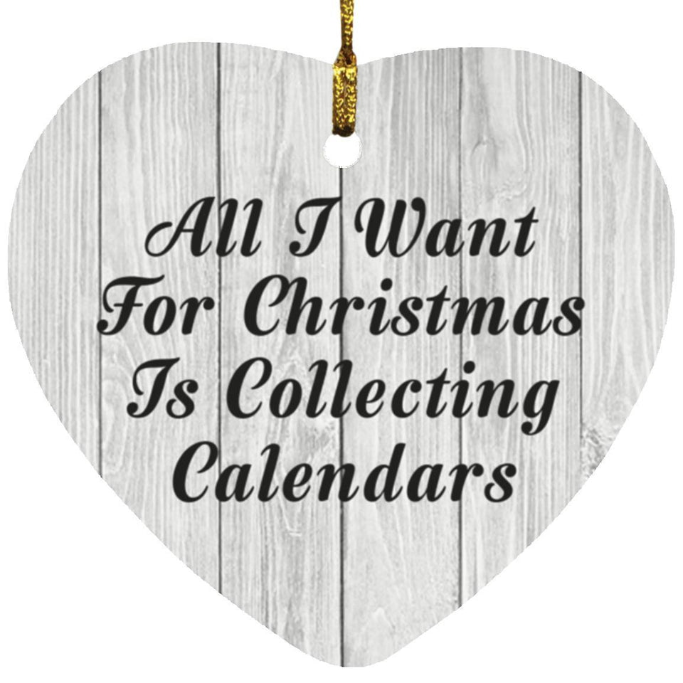 All I Want For Christmas Is Collecting Calendars - Heart Ornament F