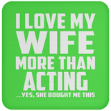 I Love My Wife More Than Acting - Drink Coaster