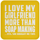I Love My Girlfriend More Than Soap Making - Drink Coaster