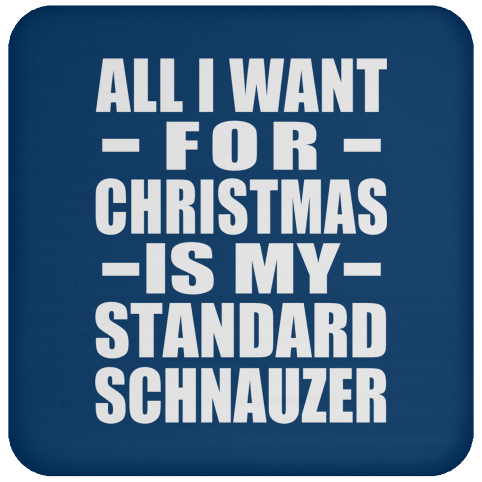 All I Want For Christmas Is My Standard Schnauzer - Coaster