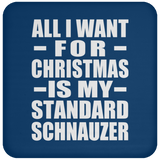 All I Want For Christmas Is My Standard Schnauzer - Coaster