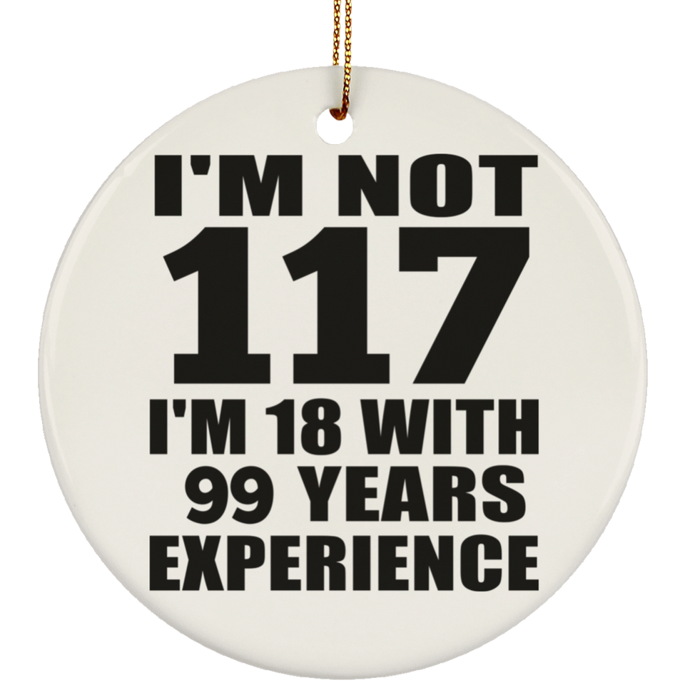 117th Birthday I'm Not 117 I'm 18 With 99 Years Experience - Circle Ornament