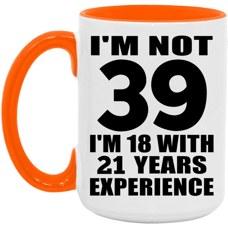 39th Birthday I'm Not 39 I'm 18 With 21 Years Experience - 15oz Accent Mug Orange