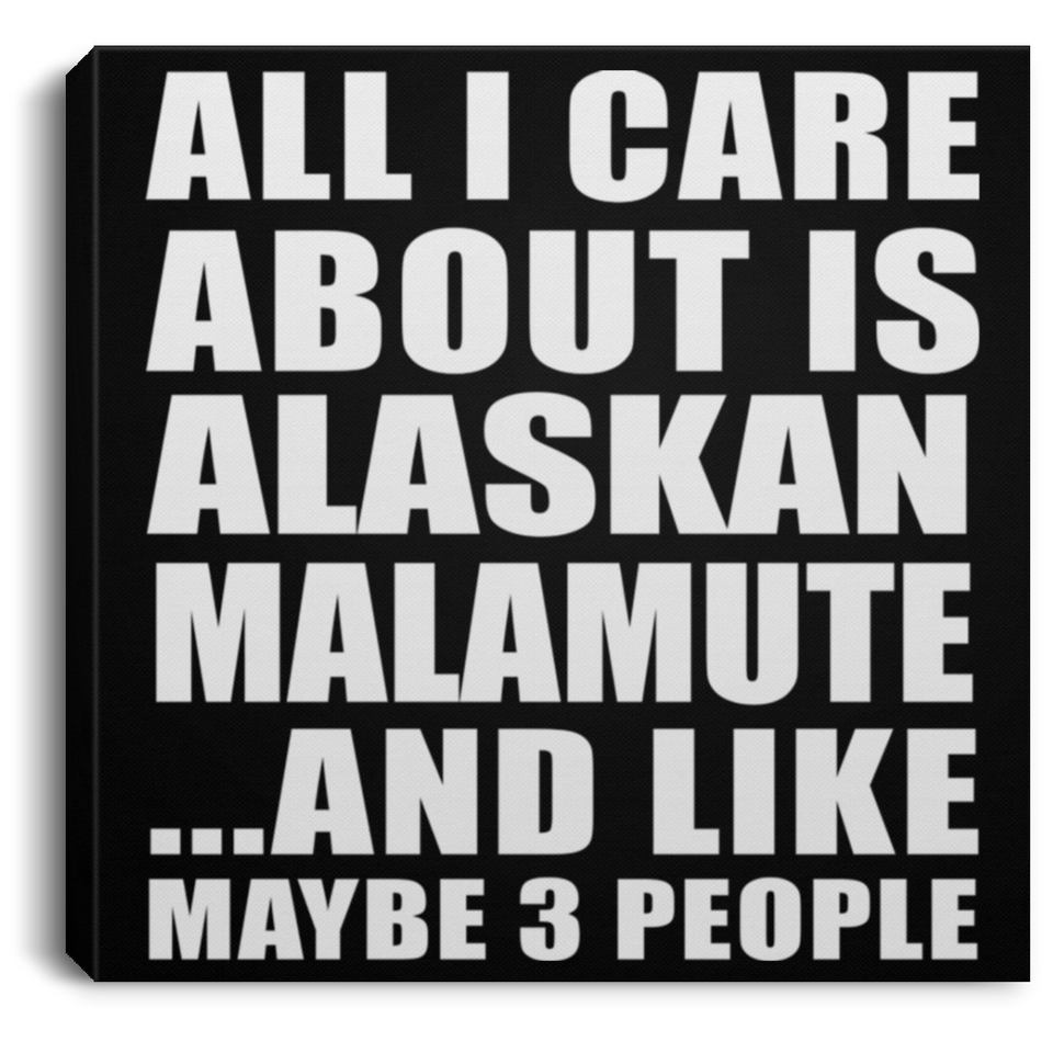 All I Care About Is Alaskan Malamute - Canvas Square