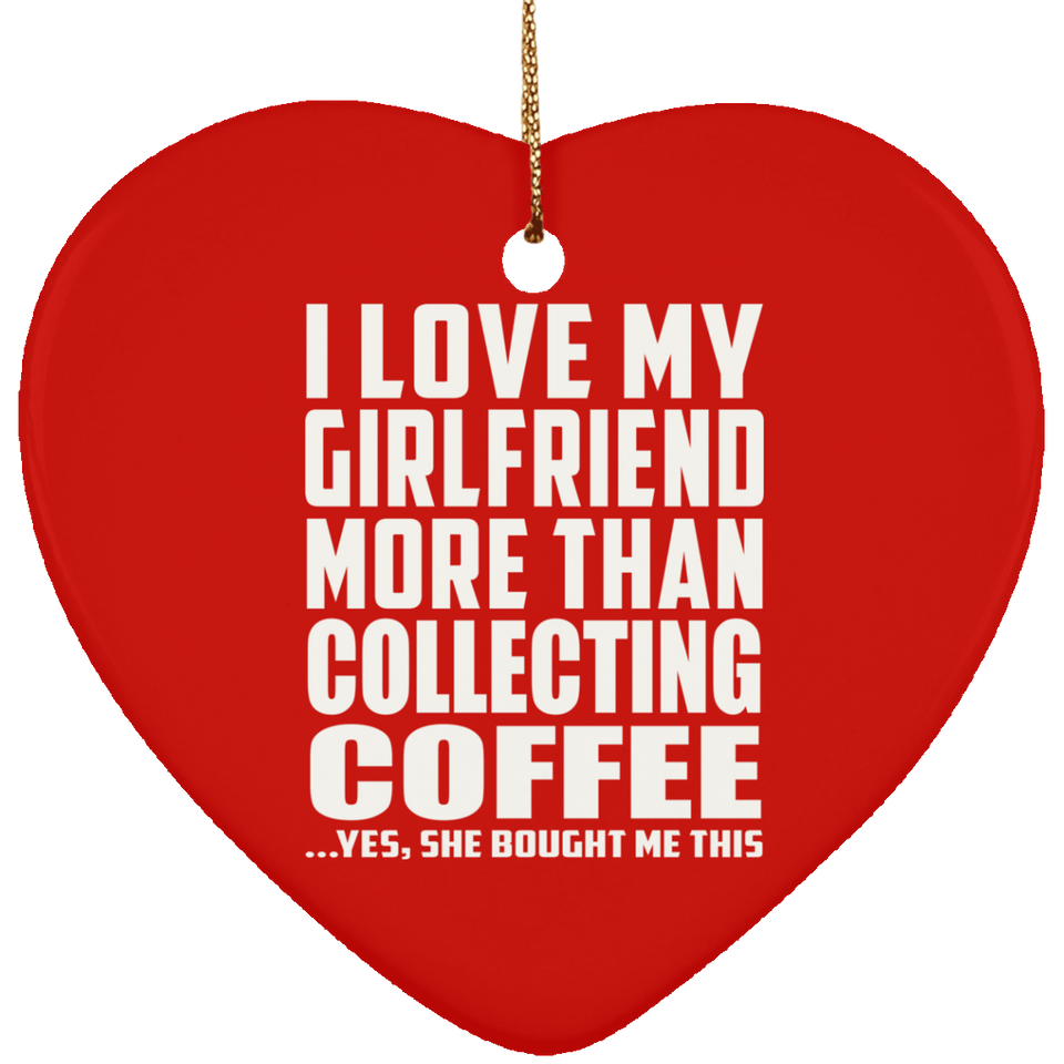 I Love My Girlfriend More Than Collecting Coffee - Heart Ornament