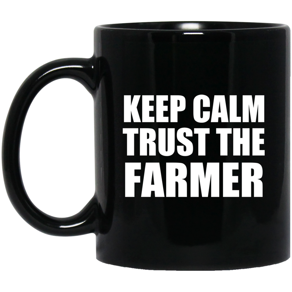Keep Calm and Trust The Farmer - 11oz Coffee Mug Black