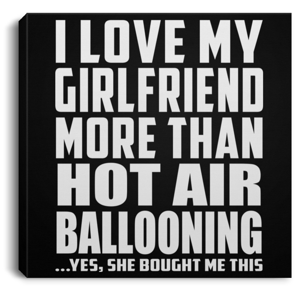 I Love My Girlfriend More Than Hot Air Ballooning - Canvas Square