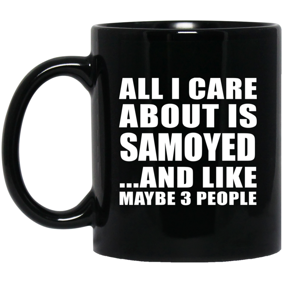 All I Care About Is Samoyed - 11 Oz Coffee Mug Black