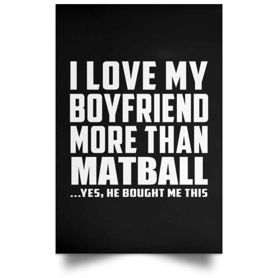I Love My Boyfriend More Than Matball - Poster Portrait