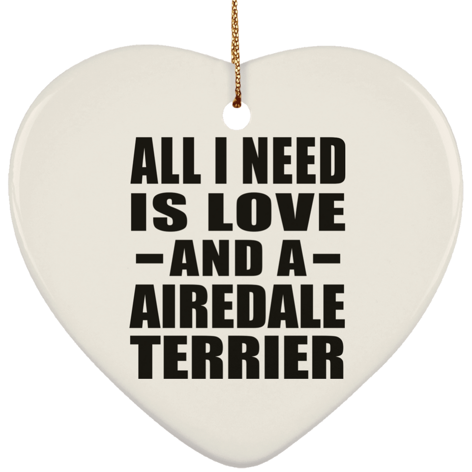 All I Need Is Love And A Airedale Terrier - Heart Ornament