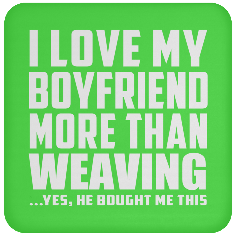 I Love My Boyfriend More Than Weaving - Drink Coaster