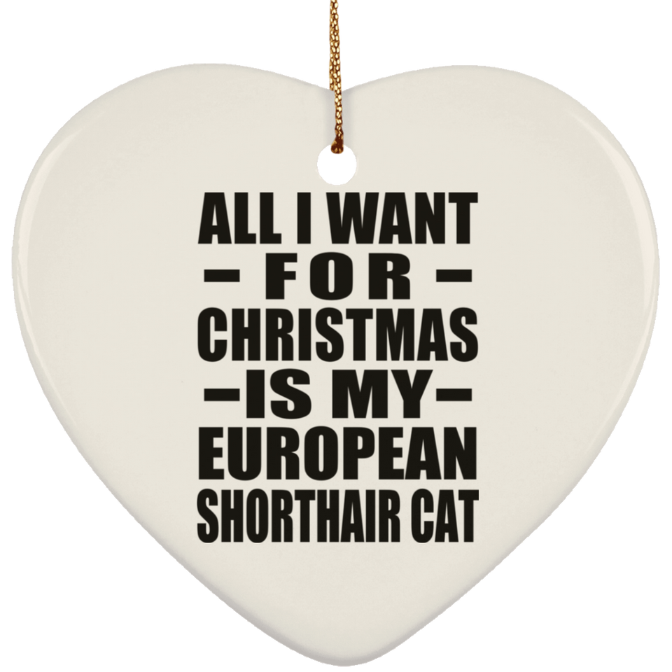 All I Want For Christmas Is My European Shorthair Cat - Heart Ornament