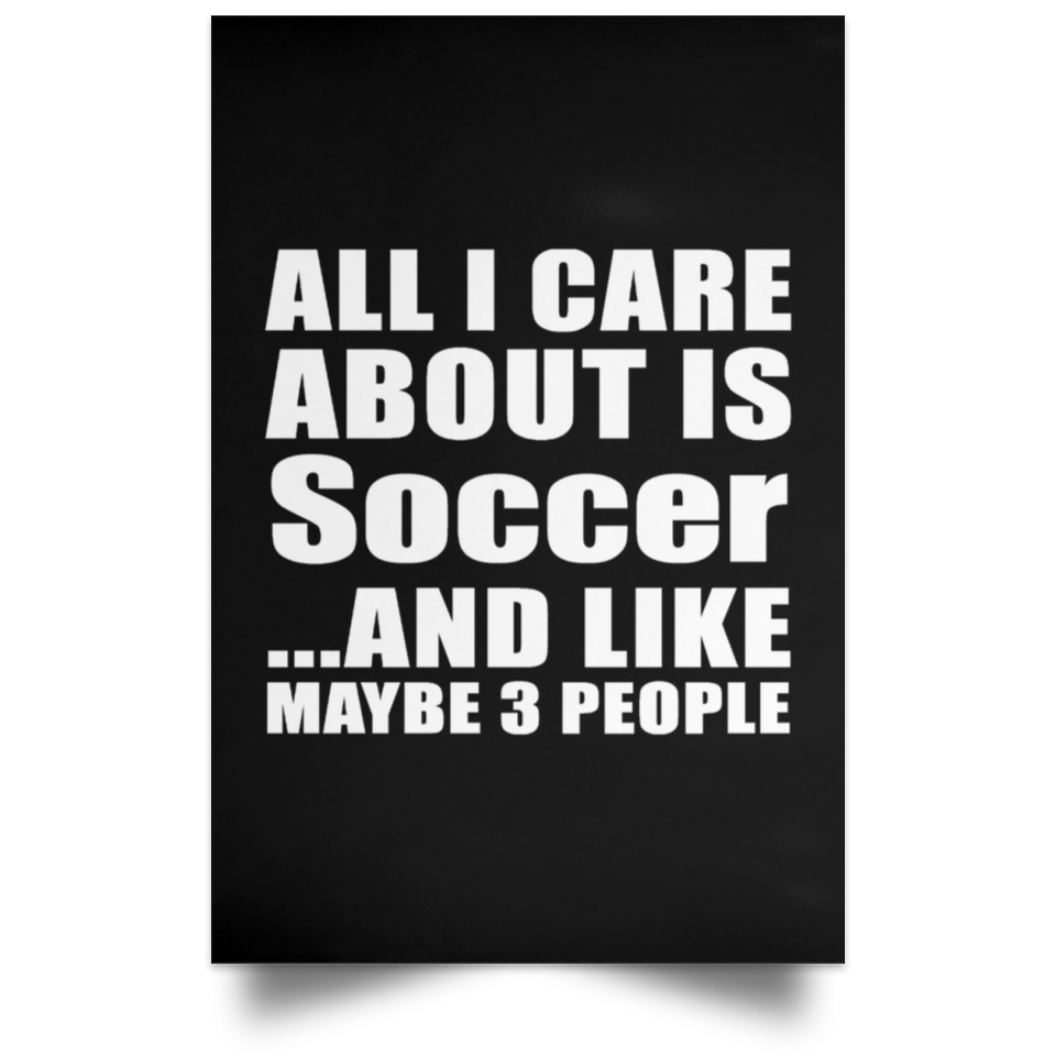 All I Care About Is Soccer - Poster Portrait
