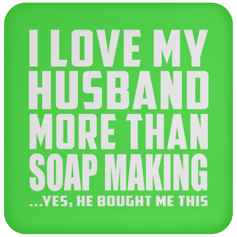 I Love My Husband More Than Soap Making - Drink Coaster