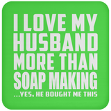 I Love My Husband More Than Soap Making - Drink Coaster