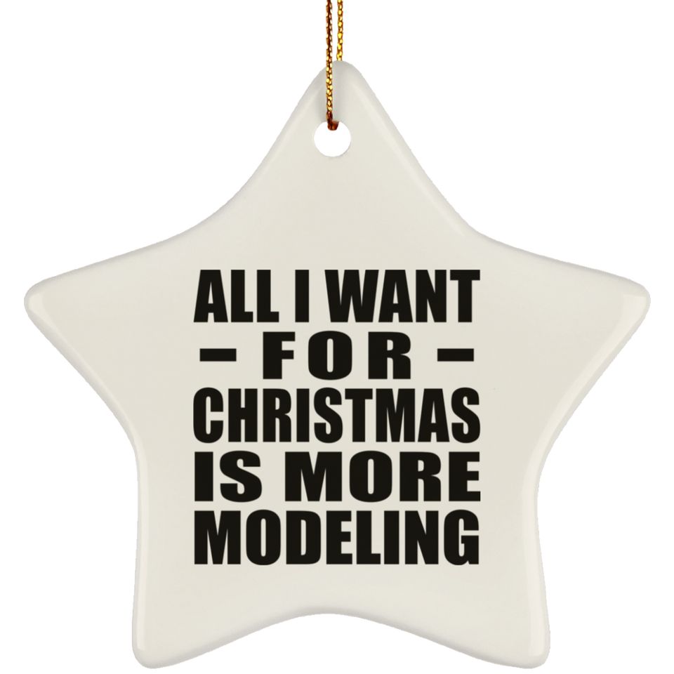All I Want For Christmas Is More Modeling - Star Ornament